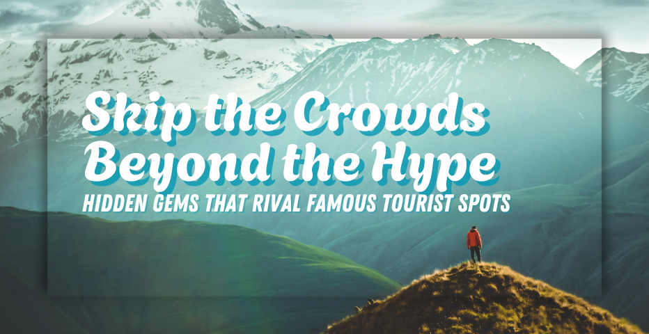 Skip the Crowds, Beyond the Hype-Hidden Gems That Rival Famous Tourist Spots