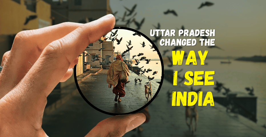 Uttar Pradesh Changed the Way I See India